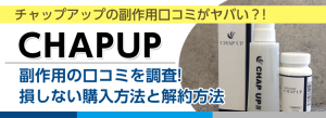 チャップアップの副作用口コミが激ヤバ!?損しない購入法と解約法